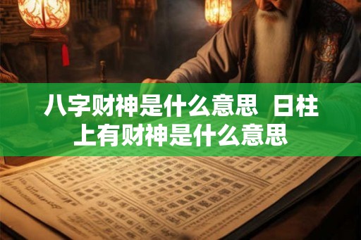 八字财神是什么意思  日柱上有财神是什么意思