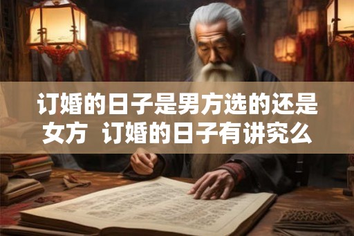 订婚的日子是男方选的还是女方  订婚的日子有讲究么