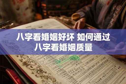 八字看婚姻好坏 如何通过八字看婚姻质量 八字看婚姻好坏 如何通过八字看婚姻质量