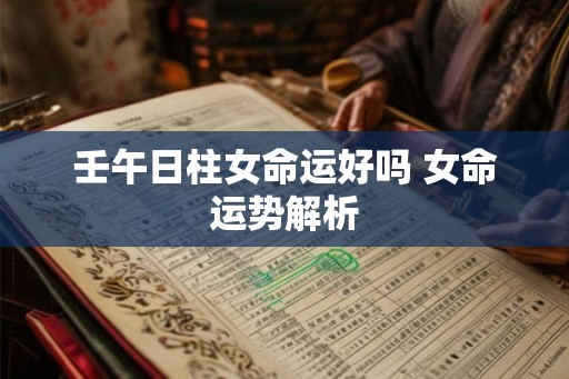 壬午日柱女命运好吗 女命运势解析