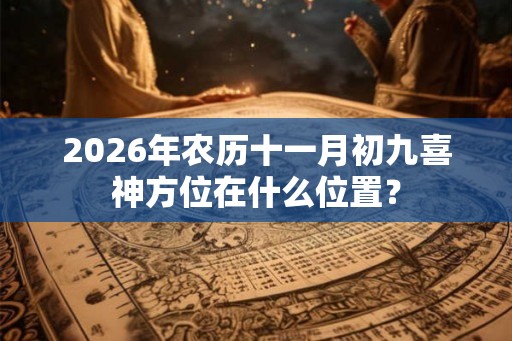 2026年农历十一月初九喜神方位在什么位置？