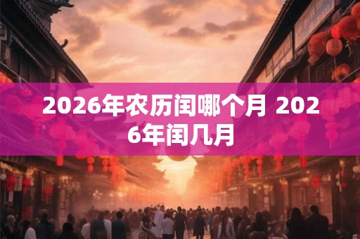2026年农历闰哪个月 2026年闰几月