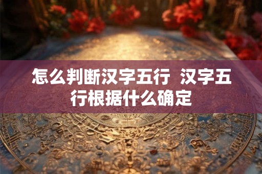 怎么判断汉字五行  汉字五行根据什么确定