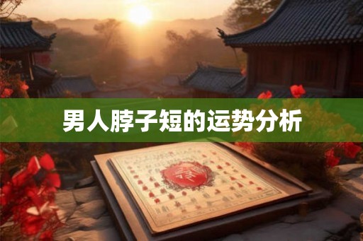 男人脖子短的运势分析