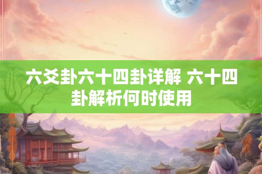 六爻卦六十四卦详解 六十四卦解析何时使用