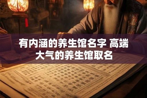 有内涵的养生馆名字 高端大气的养生馆取名