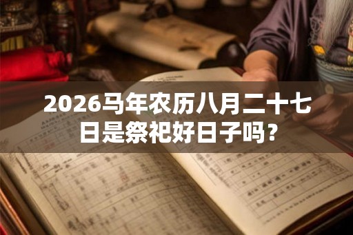 2026马年农历八月二十七日是祭祀好日子吗？