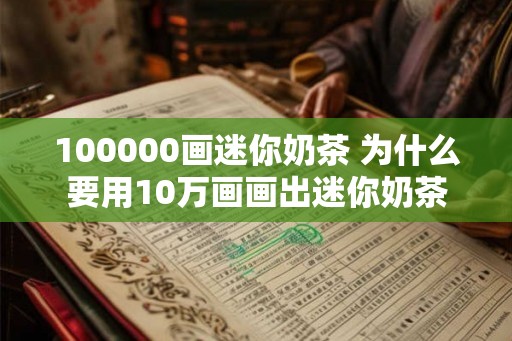 100000画迷你奶茶 为什么要用10万画画出迷你奶茶