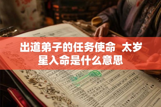 出道弟子的任务使命 太岁星入命是什么意思 出道弟子的任务使命 太岁星入命是什么意思