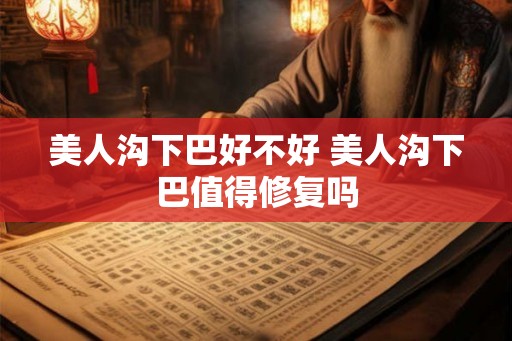 美人沟下巴好不好 美人沟下巴值得修复吗