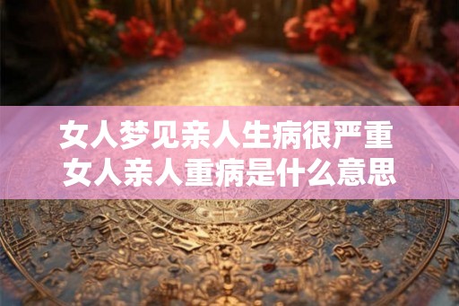 女人梦见亲人生病很严重 女人亲人重病是什么意思