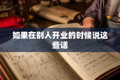 如果在别人开业的时候说这些话