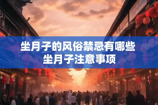 坐月子的风俗禁忌有哪些 坐月子注意事项