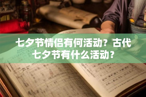 七夕节情侣有何活动？古代七夕节有什么活动？