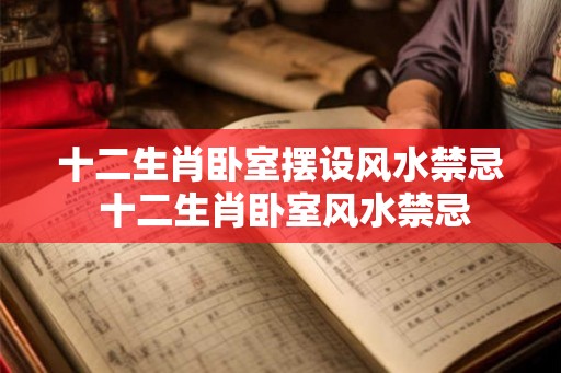 十二生肖卧室摆设风水禁忌 十二生肖卧室风水禁忌