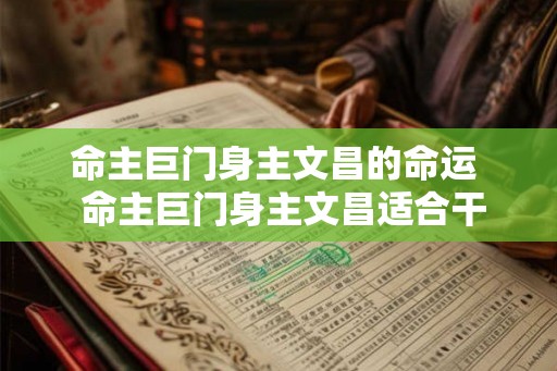 命主巨门身主文昌的命运  命主巨门身主文昌适合干什么工作