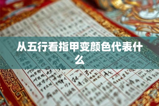 从五行看指甲变颜色代表什么 从五行看指甲变颜色代表什么