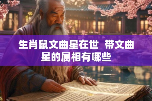 生肖鼠文曲星在世  带文曲星的属相有哪些