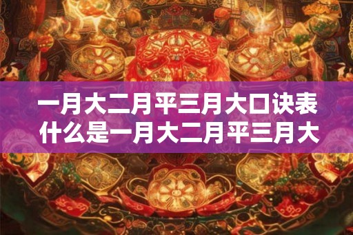 一月大二月平三月大口诀表 什么是一月大二月平三月大的口诀 一月大二月平三月大口诀表 什么是一月大二月平三月大的口诀
