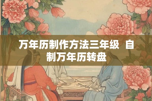万年历制作方法三年级  自制万年历转盘