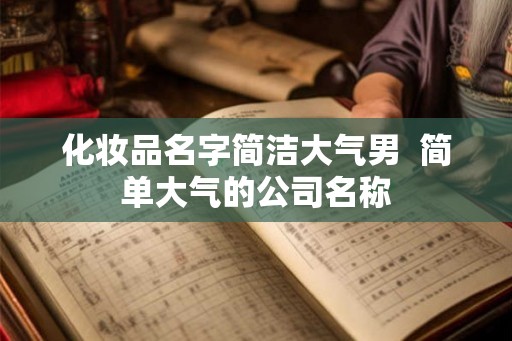 化妆品名字简洁大气男  简单大气的公司名称