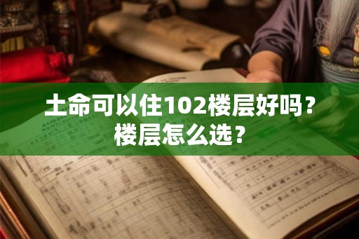 土命可以住102楼层好吗？楼层怎么选？