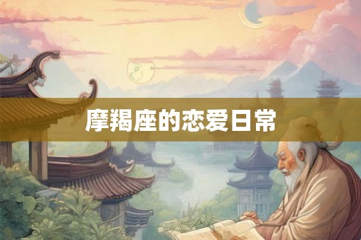 摩羯座的恋爱日常