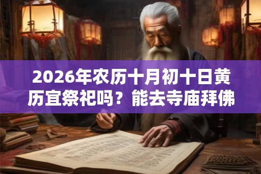 2026年农历十月初十日黄历宜祭祀吗？能去寺庙拜佛吗