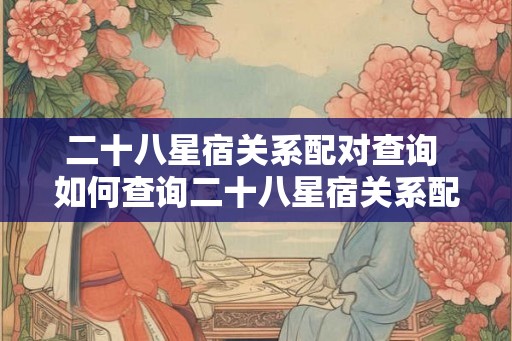 二十八星宿关系配对查询 如何查询二十八星宿关系配对