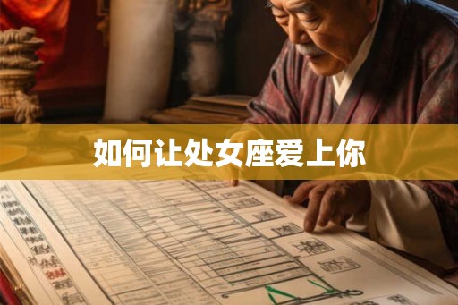 如何让处女座爱上你