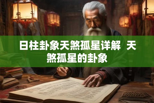日柱卦象天煞孤星详解 天煞孤星的卦象 日柱卦象天煞孤星详解 天煞孤星的卦象