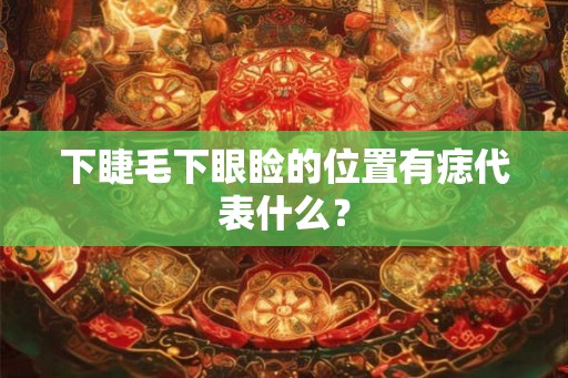下睫毛下眼睑的位置有痣代表什么？