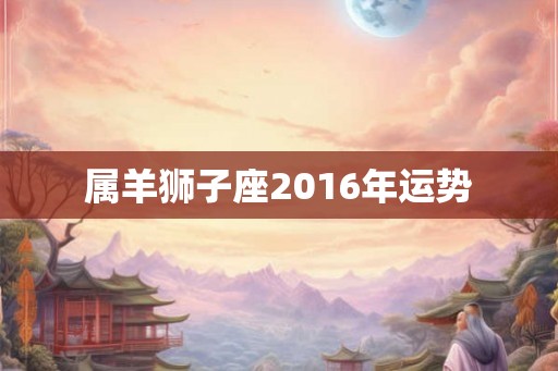 属羊狮子座2016年运势