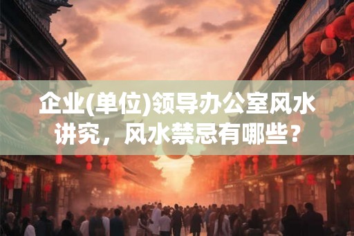 企业(单位)领导办公室风水讲究，风水禁忌有哪些？