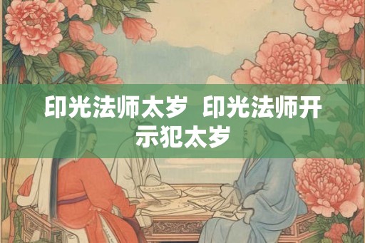印光法师太岁  印光法师开示犯太岁