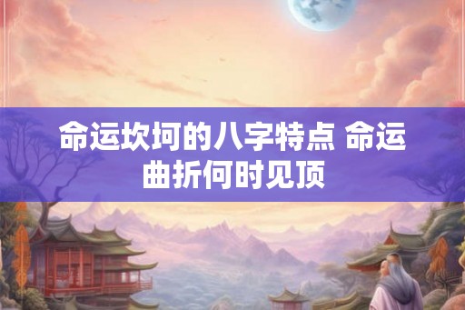 命运坎坷的八字特点 命运曲折何时见顶