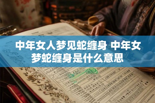 中年女人梦见蛇缠身 中年女梦蛇缠身是什么意思