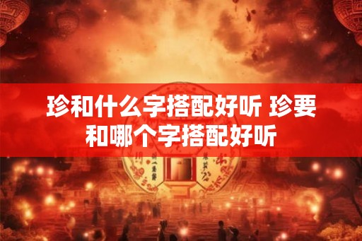 珍和什么字搭配好听 珍要和哪个字搭配好听
