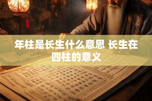 年柱是长生什么意思 长生在四柱的意义