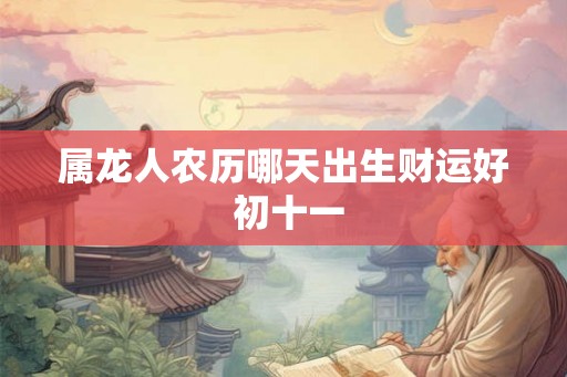 属龙人农历哪天出生财运好 初十一