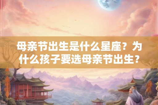 母亲节出生是什么星座？为什么孩子要选母亲节出生？