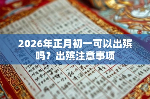2026年正月初一可以出殡吗？出殡注意事项