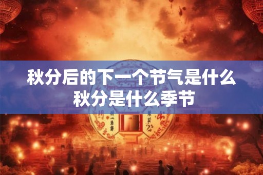 秋分后的下一个节气是什么 秋分是什么季节