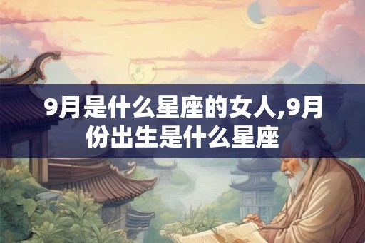 9月是什么星座的女人,9月份出生是什么星座