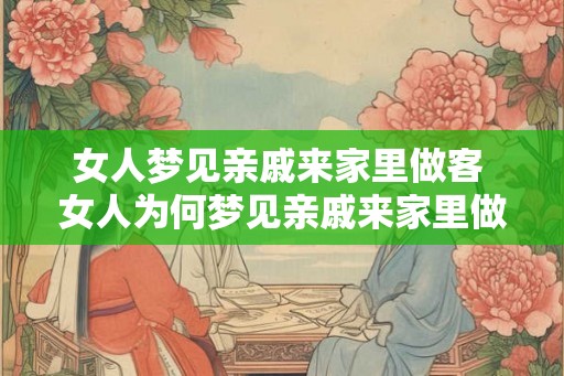 女人梦见亲戚来家里做客 女人为何梦见亲戚来家里做客