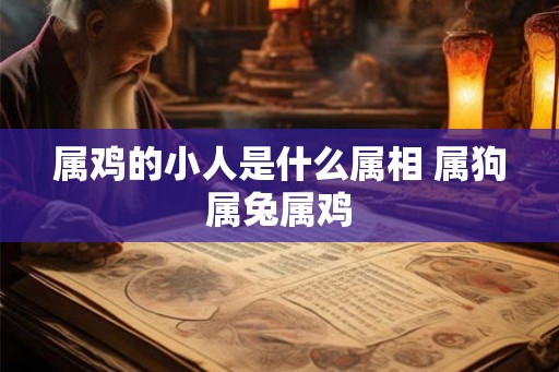 属鸡的小人是什么属相 属狗属兔属鸡