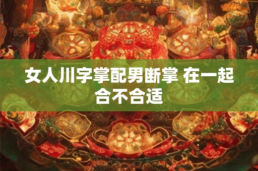 女人川字掌配男断掌 在一起合不合适