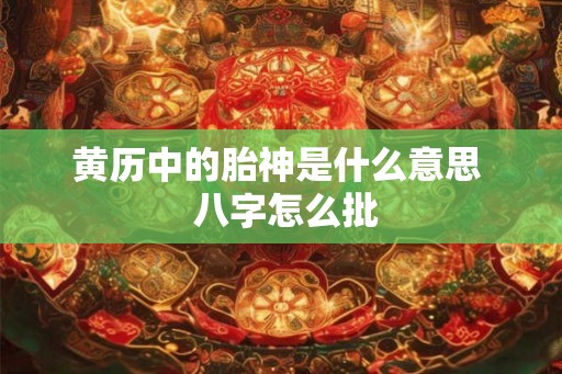 黄历中的胎神是什么意思 八字怎么批 黄历中的胎神是什么意思 八字怎么批