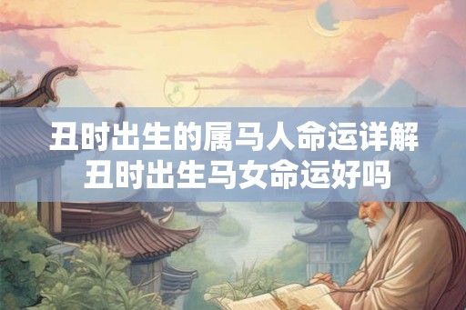 丑时出生的属马人命运详解 丑时出生马女命运好吗