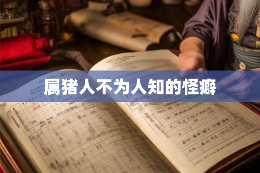 属猪人不为人知的怪癖